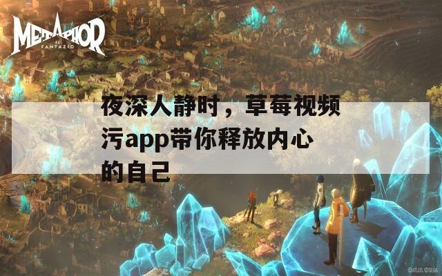 夜深人静时，草莓视频污app带你释放内心的自己