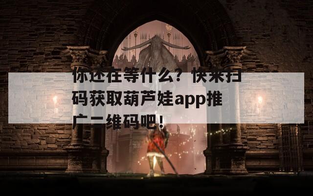 你还在等什么？快来扫码获取葫芦娃app推广二维码吧！