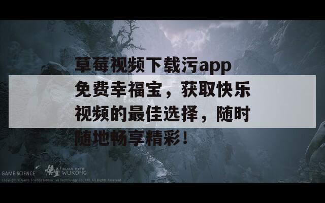 草莓视频下载污app免费幸福宝，获取快乐视频的最佳选择，随时随地畅享精彩！