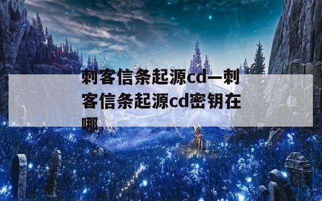 刺客信条起源cd—刺客信条起源cd密钥在哪