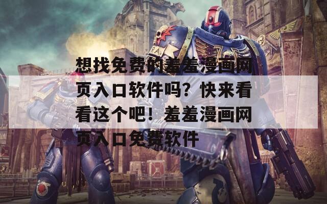 想找免费的羞羞漫画网页入口软件吗？快来看看这个吧！羞羞漫画网页入口免费软件
