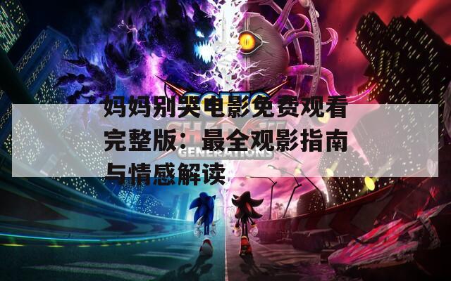 妈妈别哭电影免费观看完整版：最全观影指南与情感解读