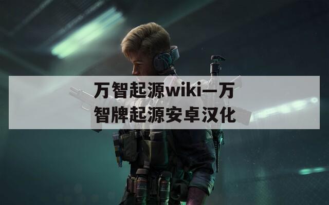 万智起源wiki—万智牌起源安卓汉化