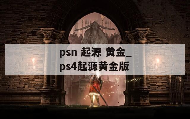 psn 起源 黄金_ps4起源黄金版