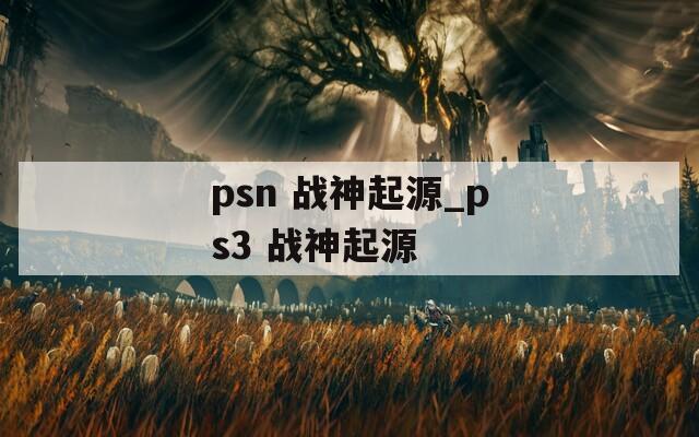 psn 战神起源_ps3 战神起源