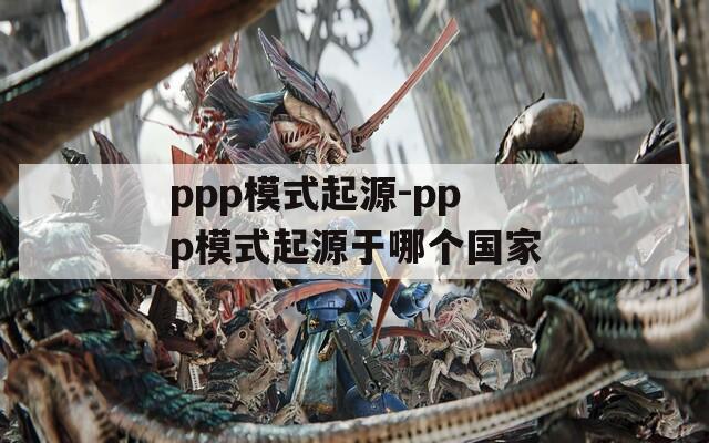 ppp模式起源-ppp模式起源于哪个国家