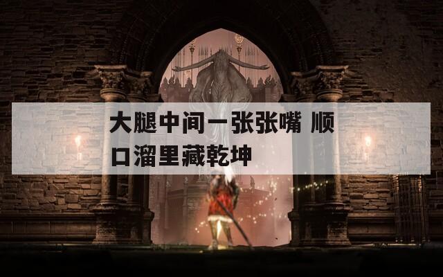 大腿中间一张张嘴 顺口溜里藏乾坤