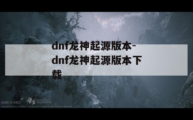 dnf龙神起源版本-dnf龙神起源版本下载