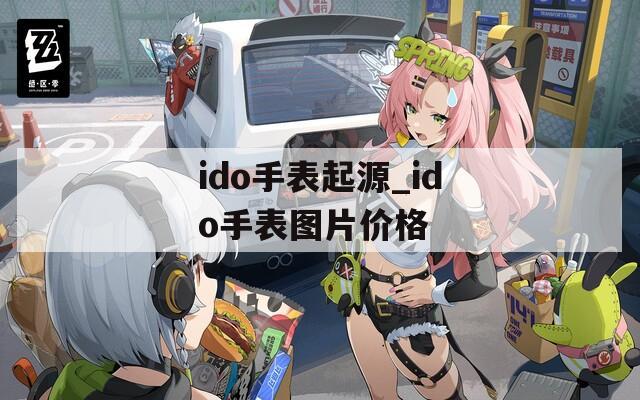 ido手表起源_ido手表图片价格