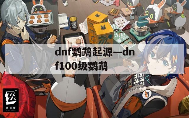 dnf鹦鹉起源—dnf100级鹦鹉