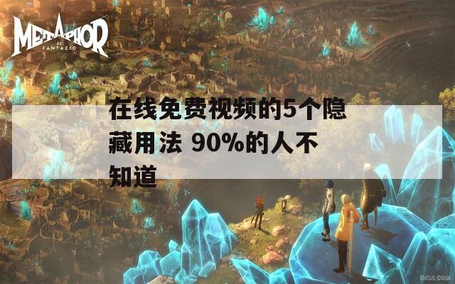 在线免费视频的5个隐藏用法 90%的人不知道