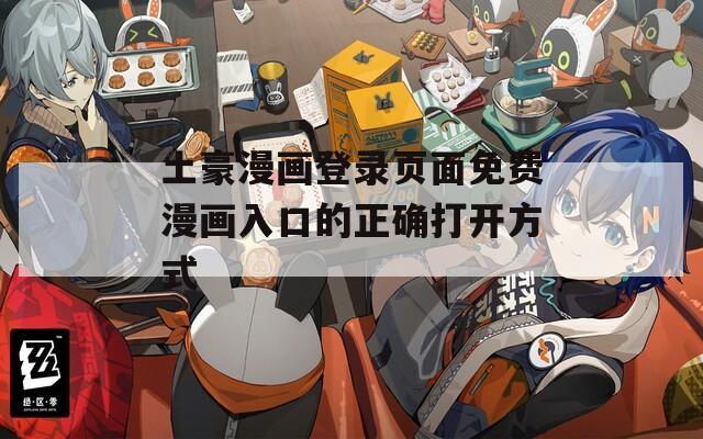 土豪漫画登录页面免费漫画入口的正确打开方式