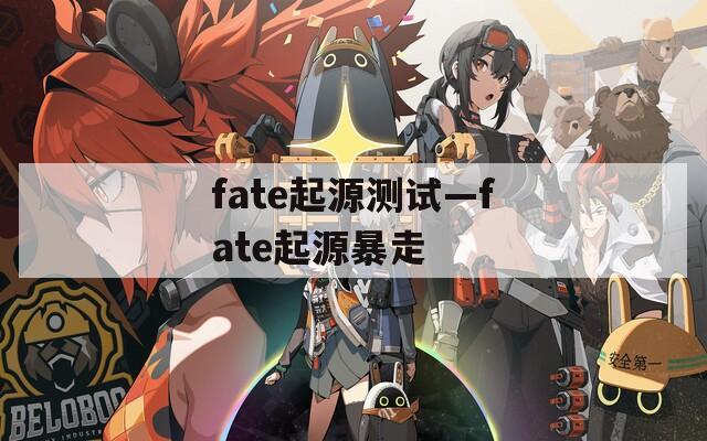fate起源测试—fate起源暴走
