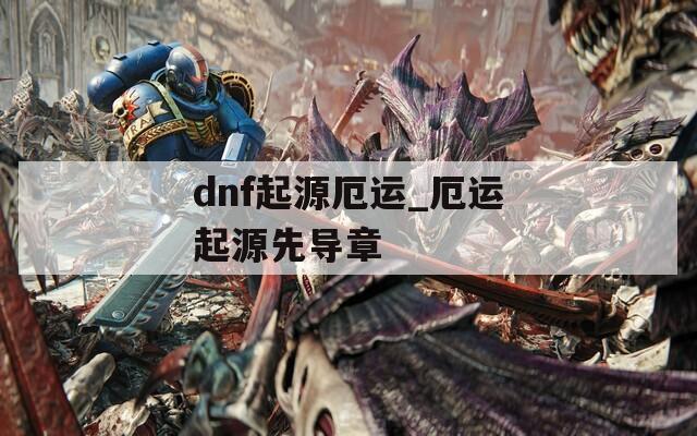 dnf起源厄运_厄运起源先导章