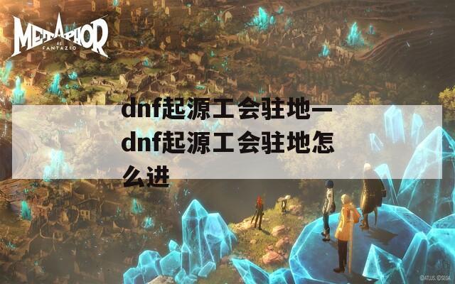 dnf起源工会驻地—dnf起源工会驻地怎么进