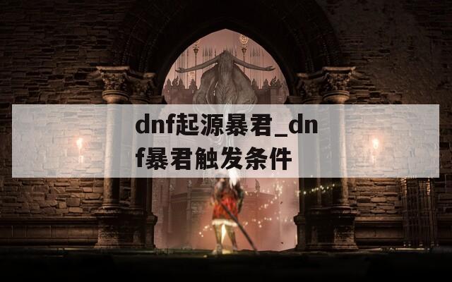 dnf起源暴君_dnf暴君触发条件