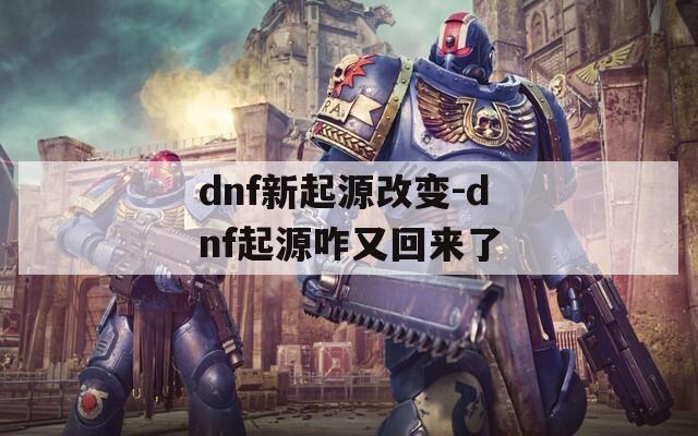 dnf新起源改变-dnf起源咋又回来了