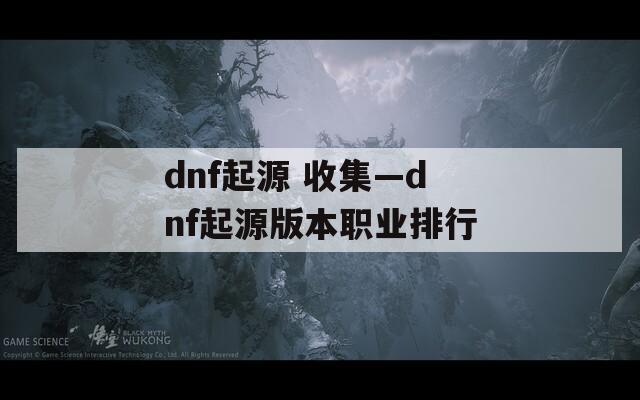 dnf起源 收集—dnf起源版本职业排行