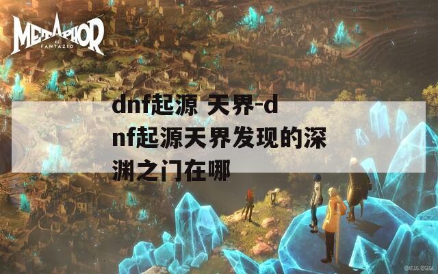 dnf起源 天界-dnf起源天界发现的深渊之门在哪