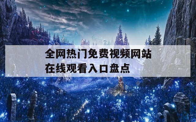 全网热门免费视频网站在线观看入口盘点