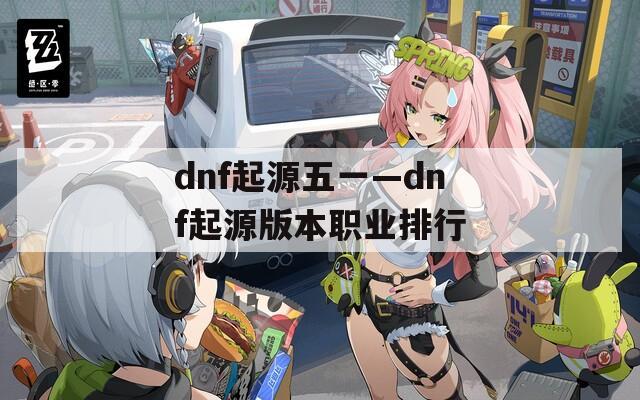 dnf起源五一—dnf起源版本职业排行