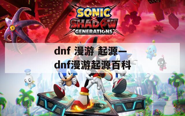 dnf 漫游 起源—dnf漫游起源百科