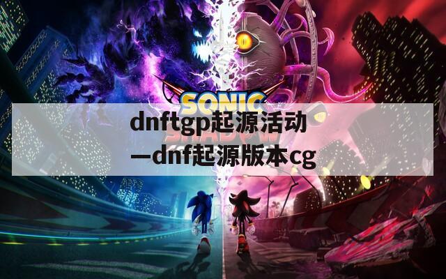 dnftgp起源活动—dnf起源版本cg