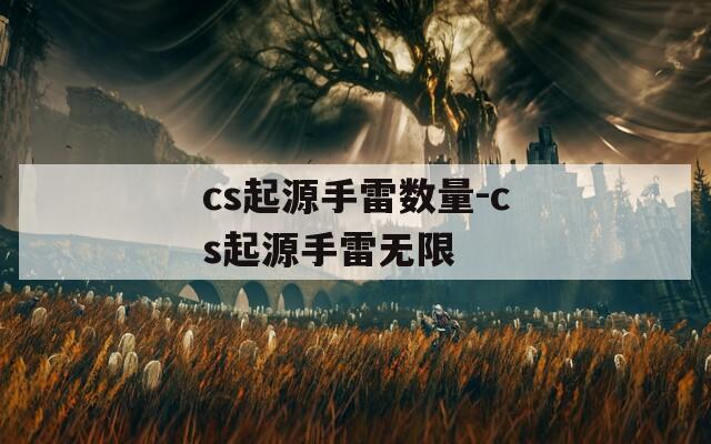 cs起源手雷数量-cs起源手雷无限