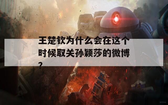 王楚钦为什么会在这个时候取关孙颖莎的微博？