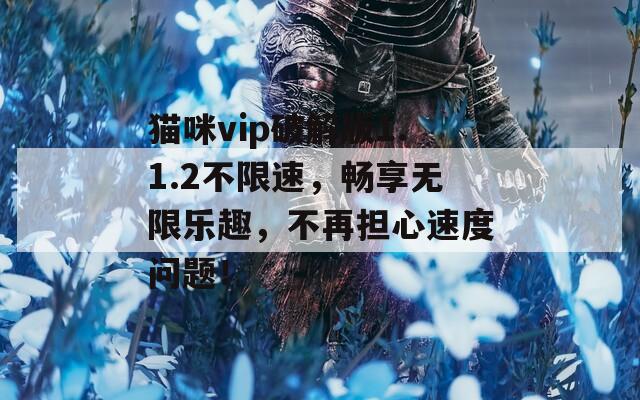 猫咪vip破解版1.1.2不限速，畅享无限乐趣，不再担心速度问题！