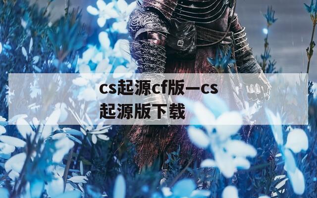 cs起源cf版—cs起源版下载