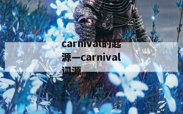 carnival的起源—carnival词源