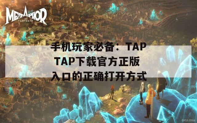 手机玩家必备：TAP TAP下载官方正版入口的正确打开方式