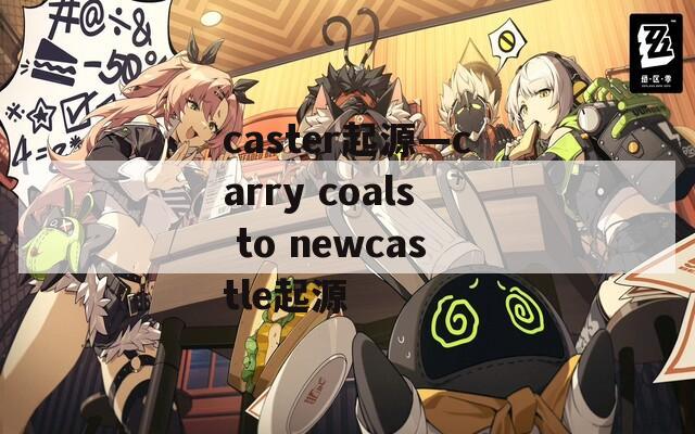 caster起源—carry coals to newcastle起源