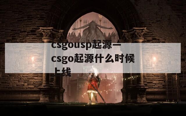 csgousp起源—csgo起源什么时候上线