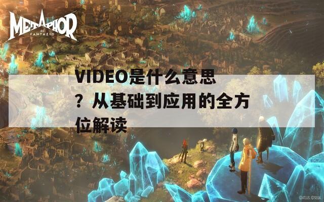 VIDEO是什么意思？从基础到应用的全方位解读