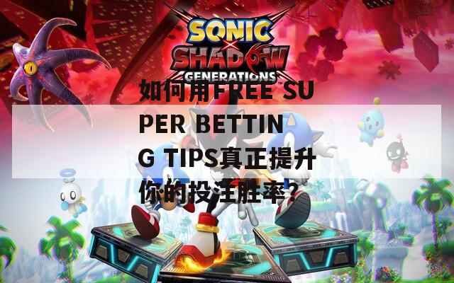 如何用FREE SUPER BETTING TIPS真正提升你的投注胜率？