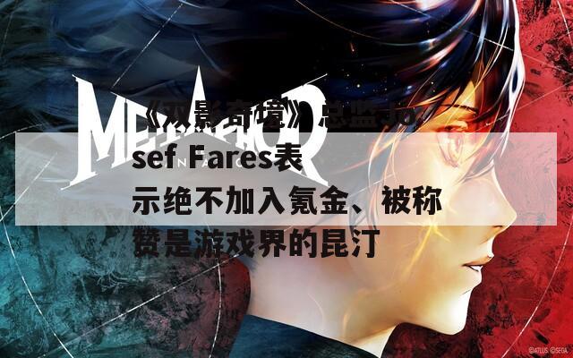 《双影奇境》总监Josef Fares表示绝不加入氪金、被称赞是游戏界的昆汀