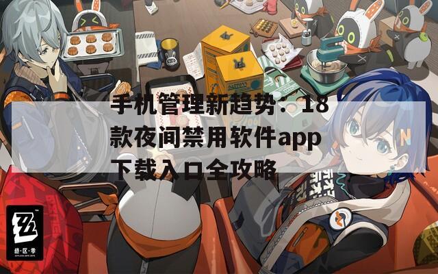 手机管理新趋势：18款夜间禁用软件app下载入口全攻略