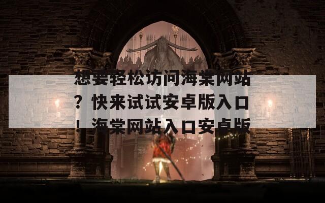 想要轻松访问海棠网站？快来试试安卓版入口！海棠网站入口安卓版