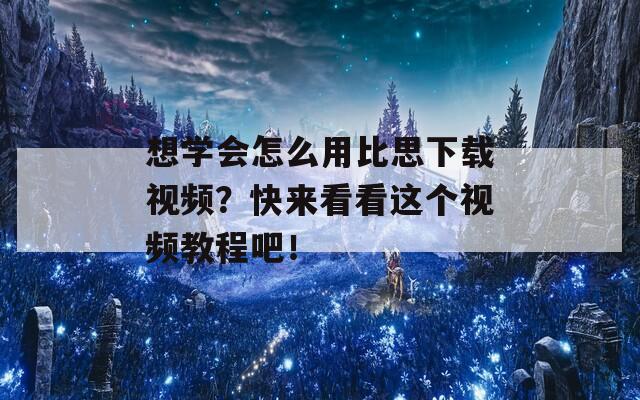 想学会怎么用比思下载视频？快来看看这个视频教程吧！