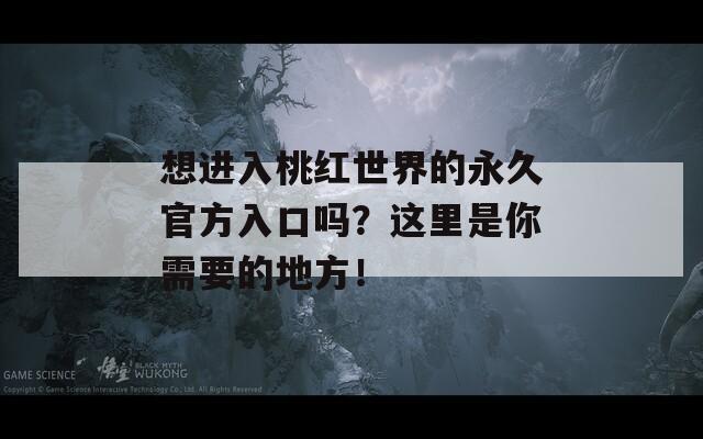 想进入桃红世界的永久官方入口吗？这里是你需要的地方！