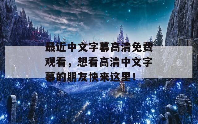 最近中文字幕高清免费观看，想看高清中文字幕的朋友快来这里！