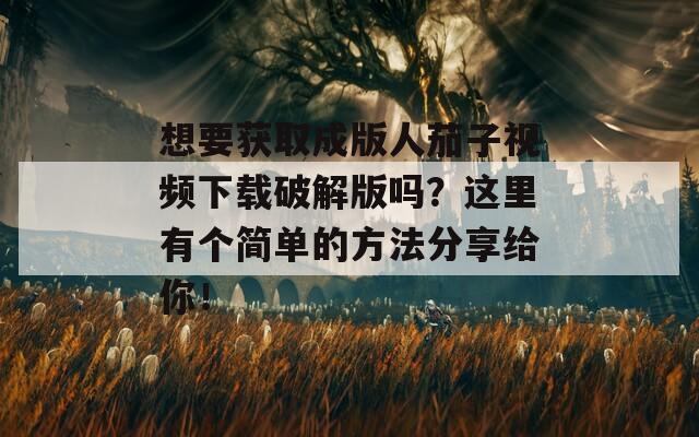 想要获取成版人茄子视频下载破解版吗？这里有个简单的方法分享给你！