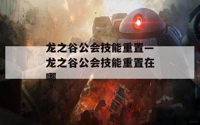 龙之谷公会技能重置—龙之谷公会技能重置在哪