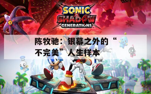陈牧驰：银幕之外的“不完美”人生样本