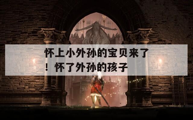 怀上小外孙的宝贝来了！怀了外孙的孩子