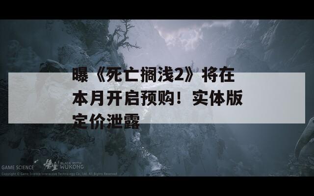 曝《死亡搁浅2》将在本月开启预购！实体版定价泄露