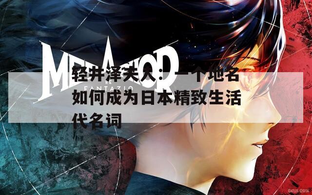 轻井泽夫人：一个地名如何成为日本精致生活代名词