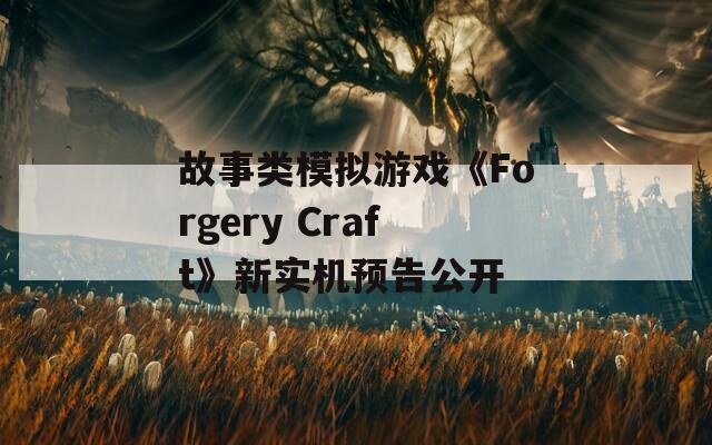 故事类模拟游戏《Forgery Craft》新实机预告公开